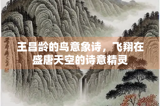 王昌龄的鸟意象诗，飞翔在盛唐天空的诗意精灵