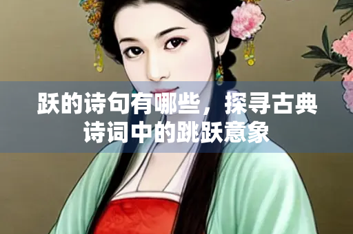 跃的诗句有哪些，探寻古典诗词中的跳跃意象