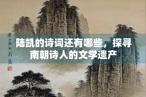 陆凯的诗词还有哪些，探寻南朝诗人的文学遗产