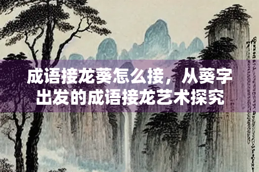 成语接龙葵怎么接，从葵字出发的成语接龙艺术探究