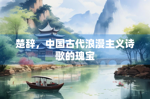 楚辞，中国古代浪漫主义诗歌的瑰宝