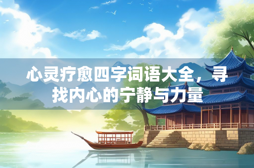 心灵疗愈四字词语大全，寻找内心的宁静与力量