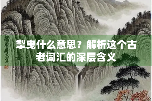 掣曳什么意思？解析这个古老词汇的深层含义