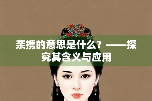 亲携的意思是什么？——探究其含义与应用