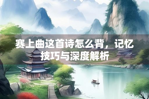 赛上曲这首诗怎么背，记忆技巧与深度解析