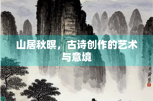 山居秋暝，古诗创作的艺术与意境