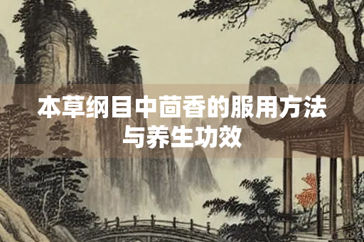 本草纲目中茴香的服用方法与养生功效
