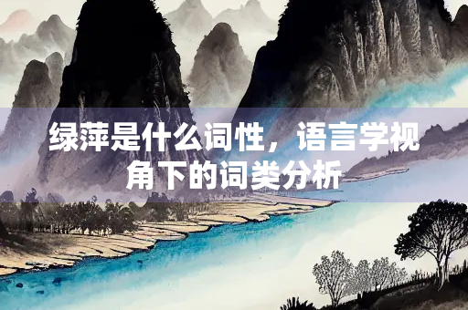 绿萍是什么词性，语言学视角下的词类分析