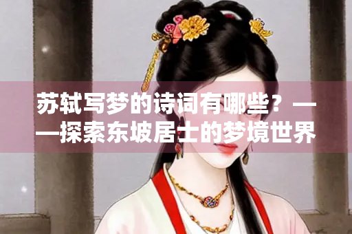 苏轼写梦的诗词有哪些？——探索东坡居士的梦境世界