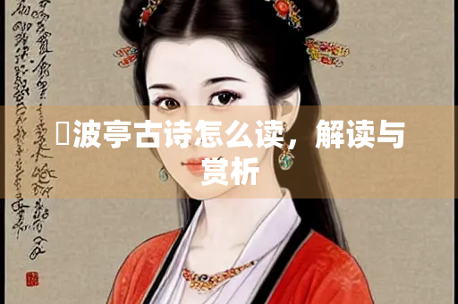 濲波亭古诗怎么读，解读与赏析
