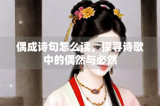 偶成诗句怎么读，探寻诗歌中的偶然与必然