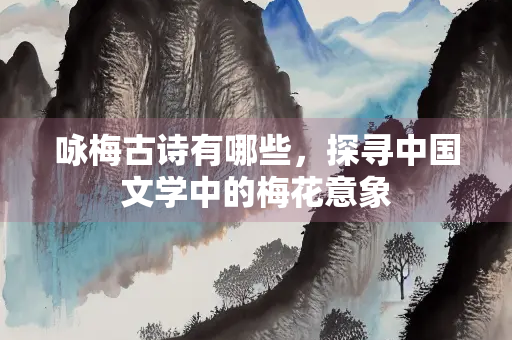 咏梅古诗有哪些，探寻中国文学中的梅花意象