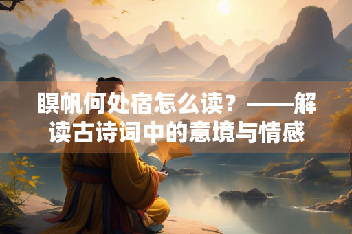 瞑帆何处宿怎么读？——解读古诗词中的意境与情感