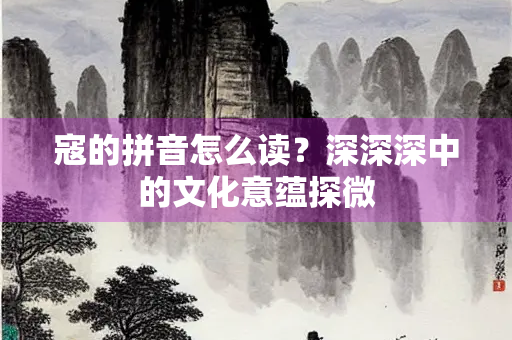 寇的拼音怎么读？深深深中的文化意蕴探微