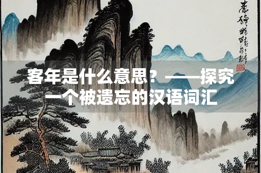 客年是什么意思？——探究一个被遗忘的汉语词汇