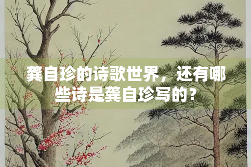 龚自珍的诗歌世界，还有哪些诗是龚自珍写的？
