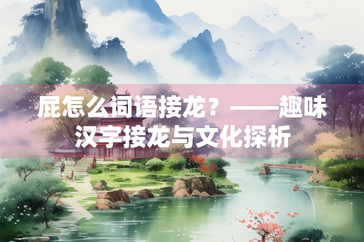 屁怎么词语接龙？——趣味汉字接龙与文化探析