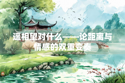 遥相望对什么——论距离与情感的双重变奏