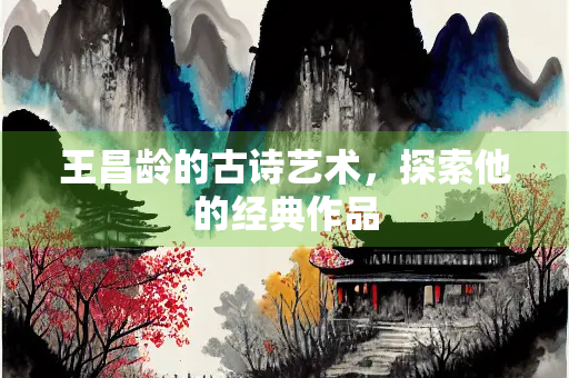 王昌龄的古诗艺术，探索他的经典作品