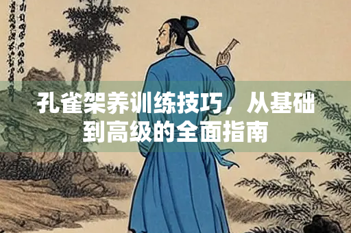 孔雀架养训练技巧，从基础到高级的全面指南