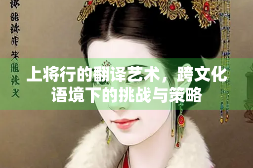 上将行的翻译艺术，跨文化语境下的挑战与策略