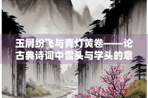 玉屑纷飞与青灯黄卷——论古典诗词中雪头与学头的意象嬗变及精神共鸣