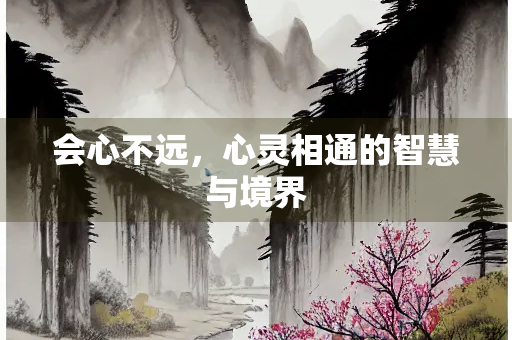 会心不远，心灵相通的智慧与境界