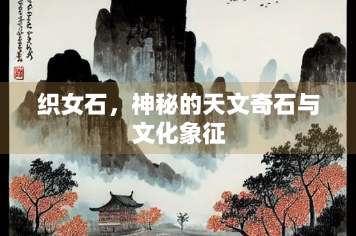 织女石，神秘的天文奇石与文化象征