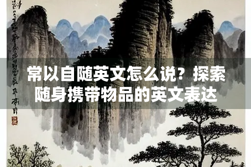常以自随英文怎么说？探索随身携带物品的英文表达