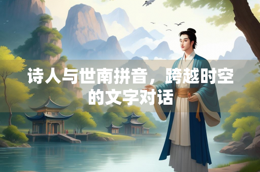 诗人与世南拼音，跨越时空的文字对话
