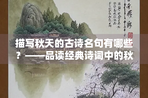 描写秋天的古诗名句有哪些？——品读经典诗词中的秋意之美
