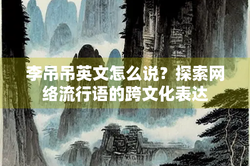 李吊吊英文怎么说？探索网络流行语的跨文化表达