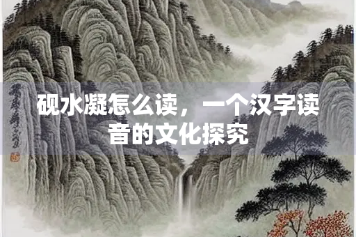 砚水凝怎么读，一个汉字读音的文化探究