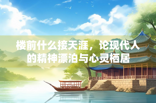 楼前什么接天涯，论现代人的精神漂泊与心灵栖居