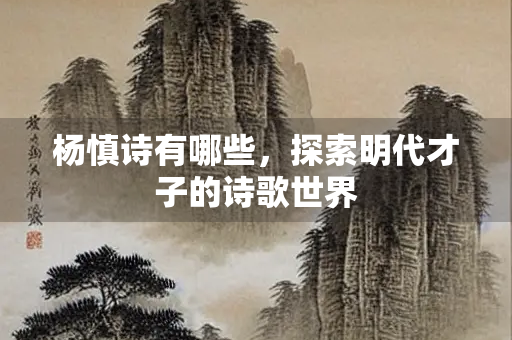 杨慎诗有哪些，探索明代才子的诗歌世界