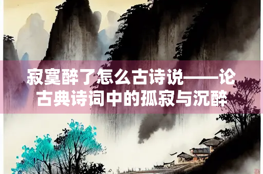 寂寞醉了怎么古诗说——论古典诗词中的孤寂与沉醉