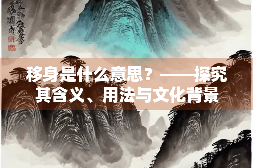 移身是什么意思？——探究其含义、用法与文化背景