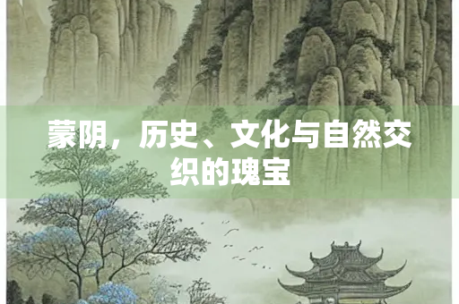 蒙阴，历史、文化与自然交织的瑰宝