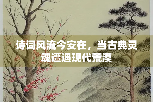 诗词风流今安在，当古典灵魂遭遇现代荒漠