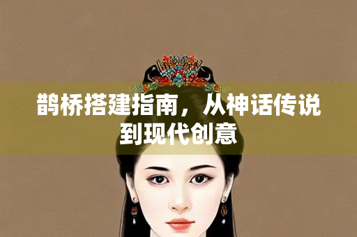 鹊桥搭建指南，从神话传说到现代创意