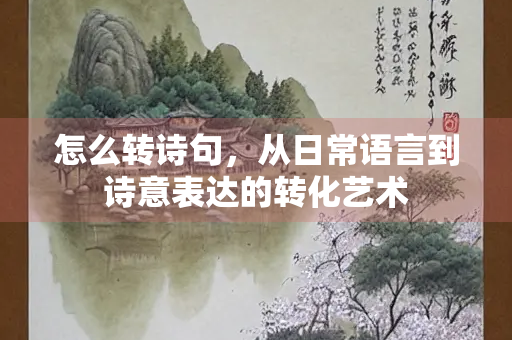 怎么转诗句，从日常语言到诗意表达的转化艺术