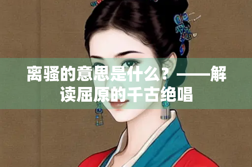 离骚的意思是什么？——解读屈原的千古绝唱
