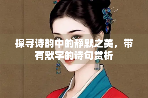 探寻诗韵中的静默之美，带有默字的诗句赏析