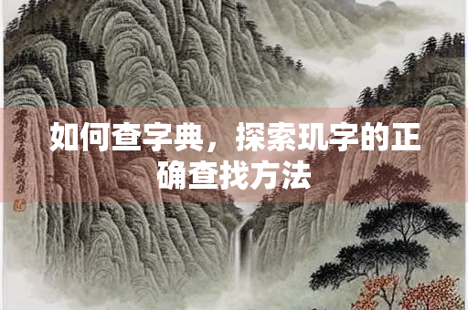 如何查字典，探索玑字的正确查找方法