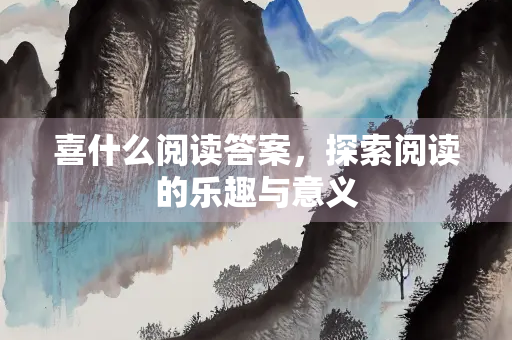 喜什么阅读答案，探索阅读的乐趣与意义