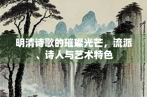 明清诗歌的璀璨光芒，流派、诗人与艺术特色