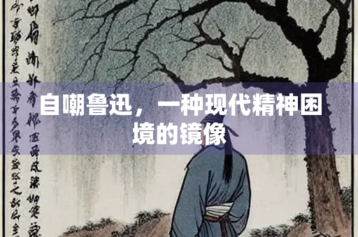 自嘲鲁迅，一种现代精神困境的镜像