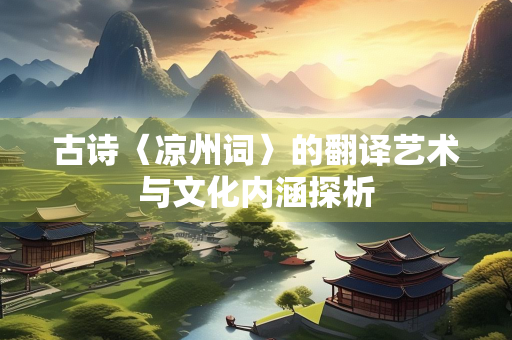 古诗〈凉州词〉的翻译艺术与文化内涵探析