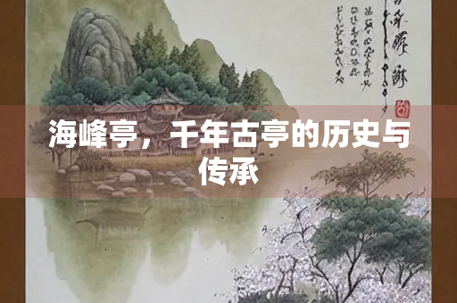 海峰亭，千年古亭的历史与传承
