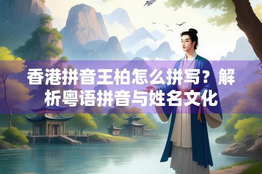 香港拼音王柏怎么拼写？解析粤语拼音与姓名文化